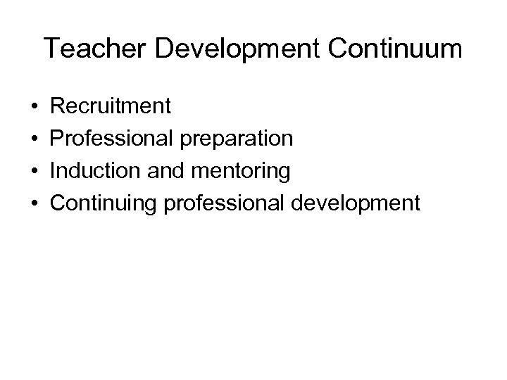 Teacher Development Continuum • • Recruitment Professional preparation Induction and mentoring Continuing professional development