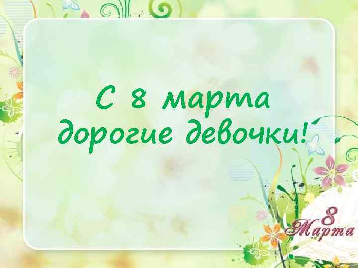 С 8 марта дорогие девочки! 