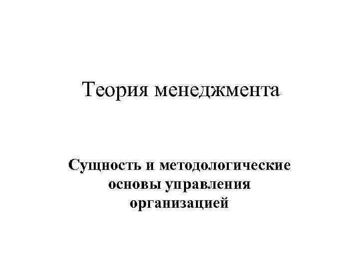 Теория менеджмента Сущность и методологические основы управления организацией 