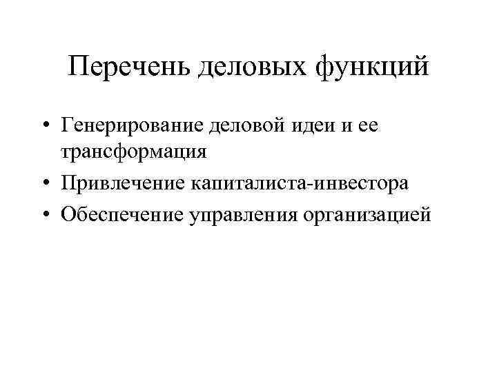 Перечень деловых функций • Генерирование деловой идеи и ее трансформация • Привлечение капиталиста-инвестора •