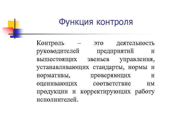 Функция контроля Контроль – это деятельность руководителей предприятий и вышестоящих звеньев управления, устанавливающих стандарты,