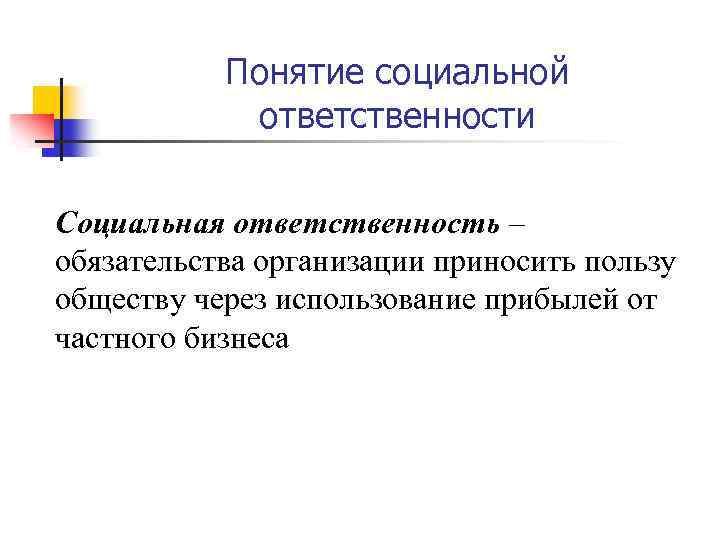 Понятие социальной ответственности Социальная ответственность – обязательства организации приносить пользу обществу через использование прибылей