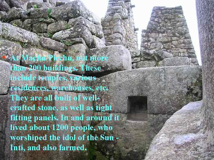  • At Machu Picchu, not more than 200 buildings. These include temples, various