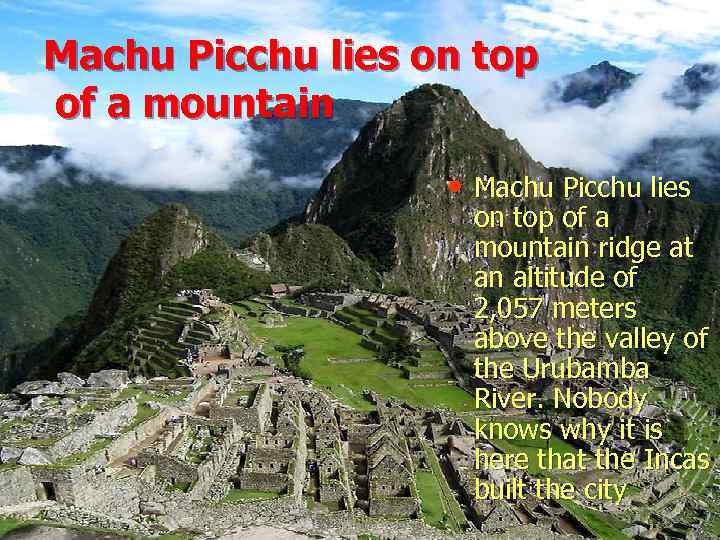 Machu Picchu lies on top of a mountain • Machu Picchu lies on top