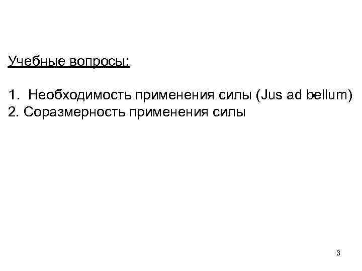 Учебные вопросы: 1. Необходимость применения силы (Jus ad bellum) 2. Соразмерность применения силы 3