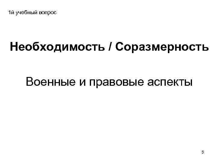 1 й учебный вопрос Необходимость / Соразмерность Военные и правовые аспекты 5 