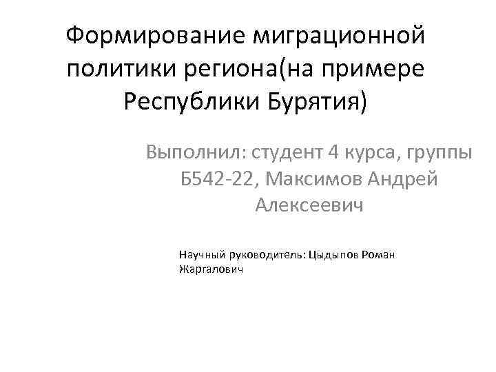 Формирование миграционной политики региона(на примере Республики Бурятия) Выполнил: студент 4 курса, группы Б 542