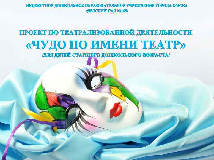БЮДЖЕТНОЕ ДОШКОЛЬНОЕ ОБРАЗОВАТЕЛЬНОЕ УЧРЕЖДЕНИЕ ГОРОДА ОМСКА «ДЕТСКИЙ САД № 165» ПРОЕКТ ПО ТЕАТРАЛИЗОВАННОЙ ДЕЯТЕЛЬНОСТИ