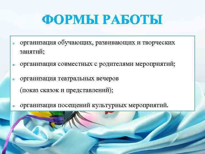 ФОРМЫ РАБОТЫ v организация обучающих, развивающих и творческих занятий; v организация совместных с родителями