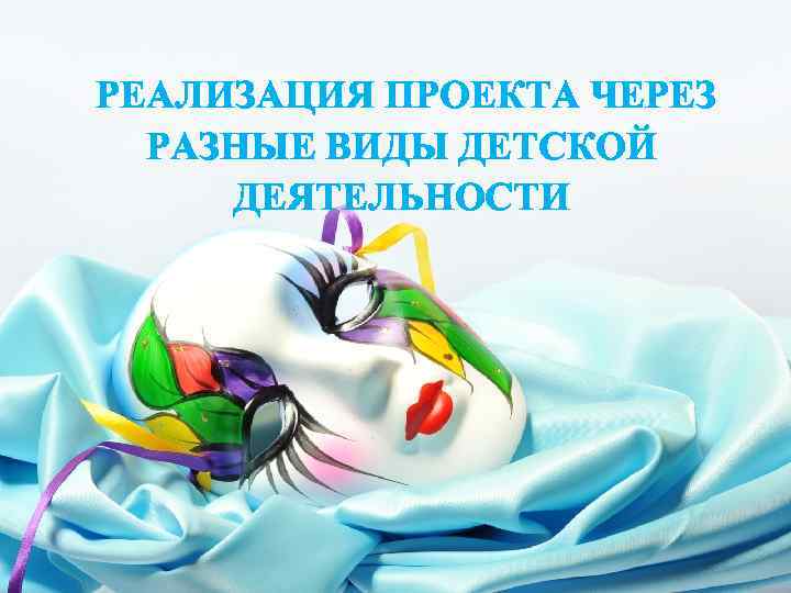 РЕАЛИЗАЦИЯ ПРОЕКТА ЧЕРЕЗ РАЗНЫЕ ВИДЫ ДЕТСКОЙ ДЕЯТЕЛЬНОСТИ 