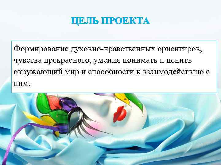 ЦЕЛЬ ПРОЕКТА Формирование духовно-нравственных ориентиров, чувства прекрасного, умения понимать и ценить окружающий мир и