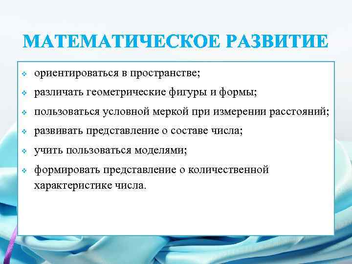 МАТЕМАТИЧЕСКОЕ РАЗВИТИЕ v ориентироваться в пространстве; v различать геометрические фигуры и формы; v пользоваться