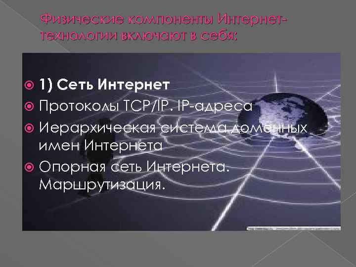 Физические компоненты Интернеттехнологии включают в себя: 1) Сеть Интернет Протоколы TCP/IP. IP-адреса Иерархическая система