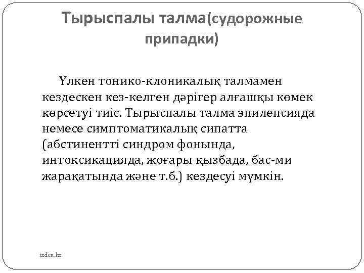 Тырыспалы талма(судорожные припадки) Үлкен тонико-клоникалық талмамен кездескен кез-келген дәрігер алғашқы көмек көрсетуі тиіс. Тырыспалы