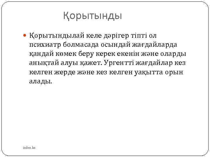  Қорытындылай келе дәрігер тіпті ол психиатр болмасада осындай жағдайларда қандай көмек беру керек