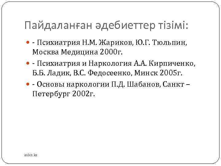 Пайдаланған әдебиеттер тізімі: - Психиатрия Н. М. Жариков, Ю. Г. Тюльпин, Москва Медицина 2000