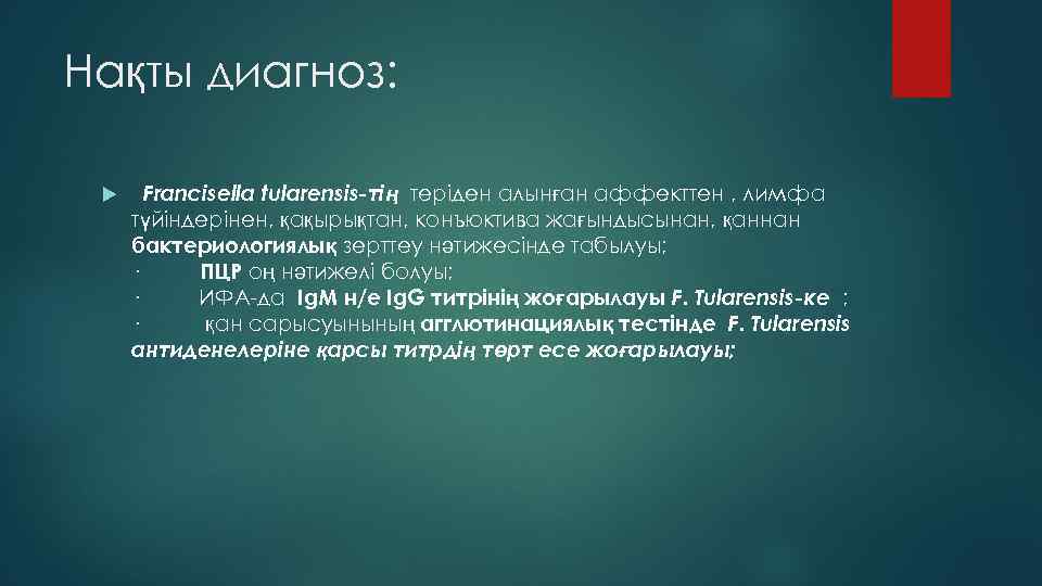 Нақты диагноз: Francisella tularensis-тің теріден алынған аффекттен , лимфа түйіндерінен, қақырықтан, конъюктива жағындысынан, қаннан