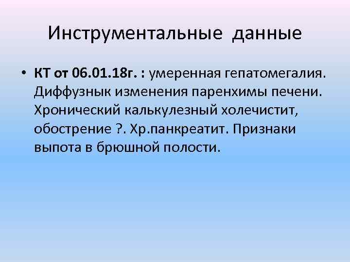 Инструментальные данные • КТ от 06. 01. 18 г. : умеренная гепатомегалия. Диффузнык изменения