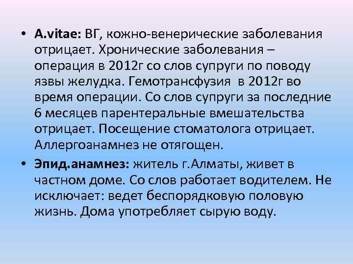  • A. vitae: ВГ, кожно-венерические заболевания отрицает. Хронические заболевания – операция в 2012