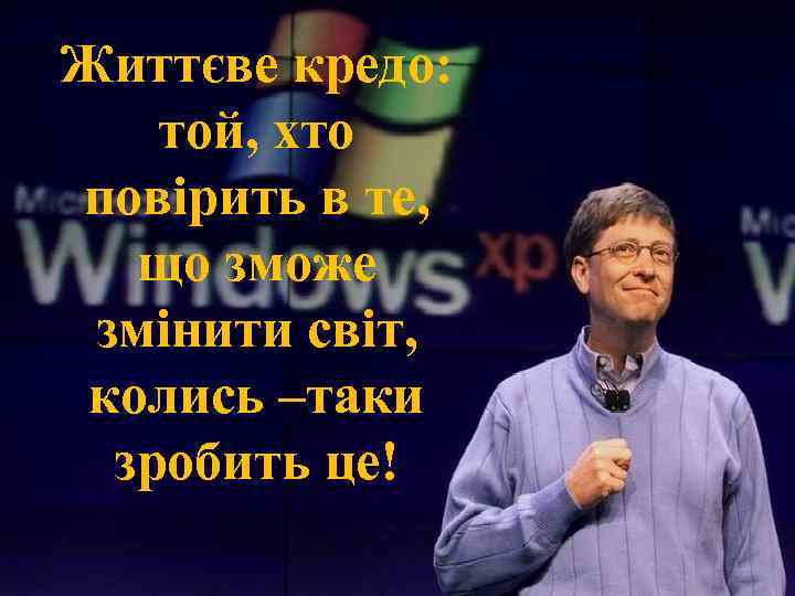 Життєве кредо: той, хто повірить в те, що зможе змінити світ, колись –таки зробить