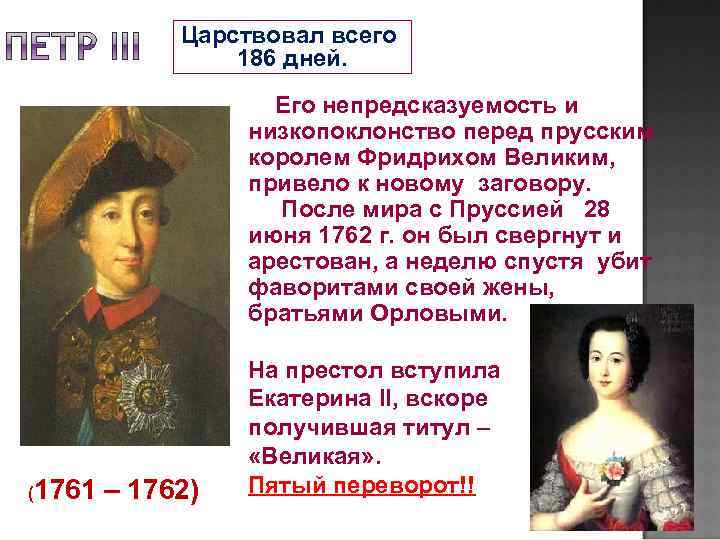Царствовал всего 186 дней. Его непредсказуемость и низкопоклонство перед прусским королем Фридрихом Великим, привело