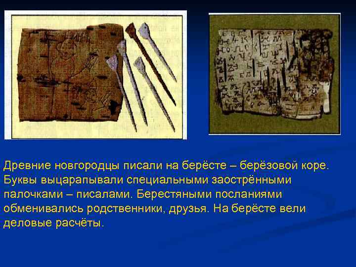Древние новгородцы писали на берёсте – берёзовой коре. Буквы выцарапывали специальными заострёнными палочками –
