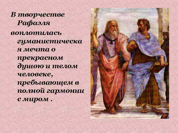 В творчестве Рафаэля воплотилась гуманистическа я мечта о прекрасном душою и телом человеке, пребывающем