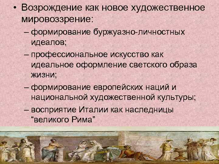  • Возрождение как новое художественное мировоззрение: – формирование буржуазно-личностных идеалов; – профессиональное искусство