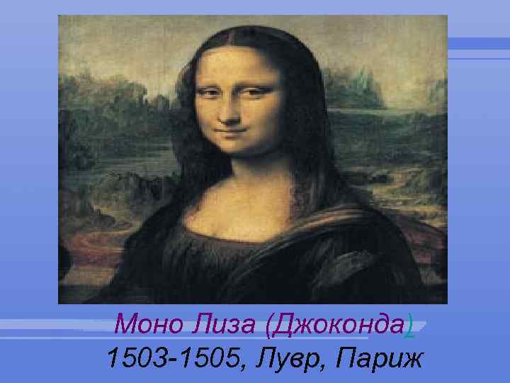 Моно Лиза (Джоконда) 1503 -1505, Лувр, Париж 