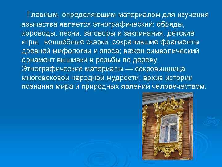  Главным, определяющим материалом для изучения язычества является этнографический: обряды, хороводы, песни, заговоры и