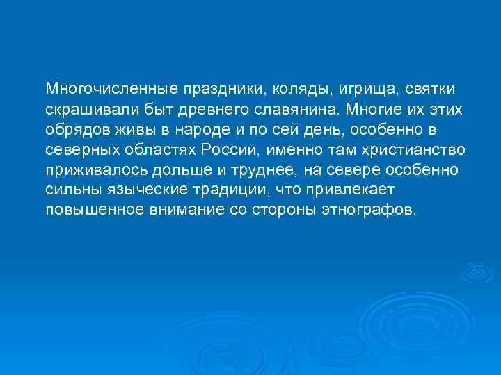  Многочисленные праздники, коляды, игрища, святки скрашивали быт древнего славянина. Многие их этих обрядов