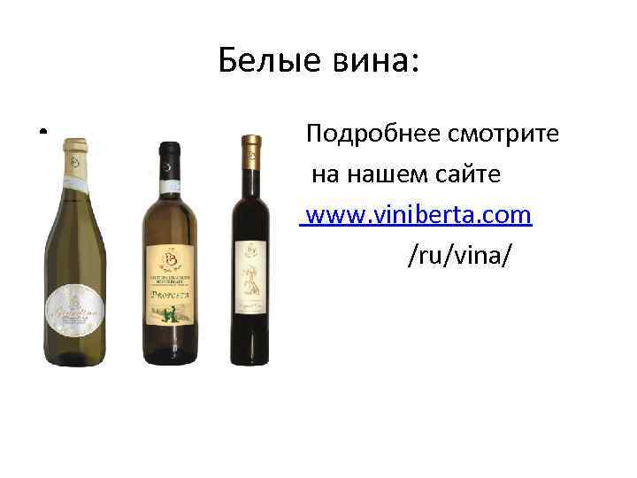 Белые вина: • • Подробнее смотрите на нашем сайте www. viniberta. com /ru/vina/ 