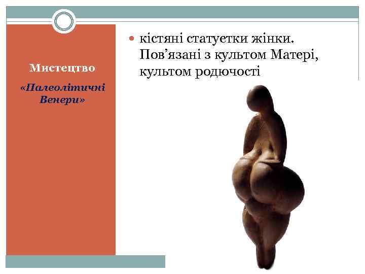  кістяні статуетки жінки. Мистецтво «Палеолітичні Венери» Пов’язані з культом Матері, культом родючості 