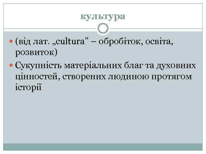 культура (від лат. „сultura” – обробіток, освіта, розвиток) Сукупність матеріальних благ та духовних цінностей,