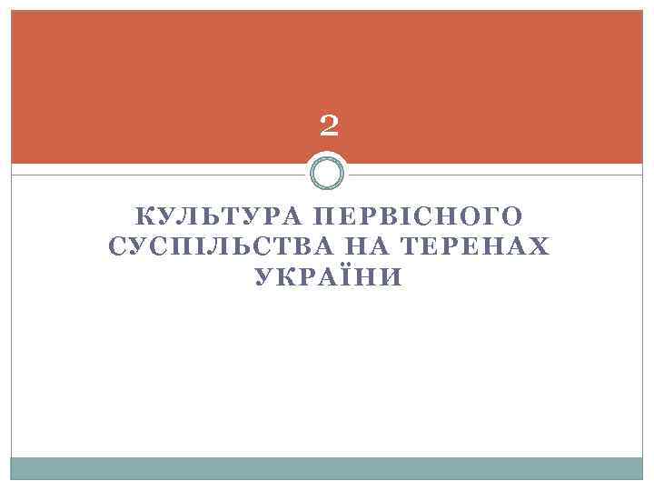 2 КУЛЬТУРА ПЕРВІСНОГО СУСПІЛЬСТВА НА ТЕРЕНАХ УКРАЇНИ 