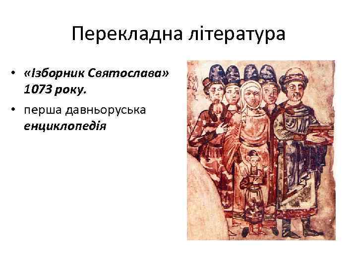 Перекладна література • «Ізборник Святослава» 1073 року. • перша давньоруська енциклопедія 