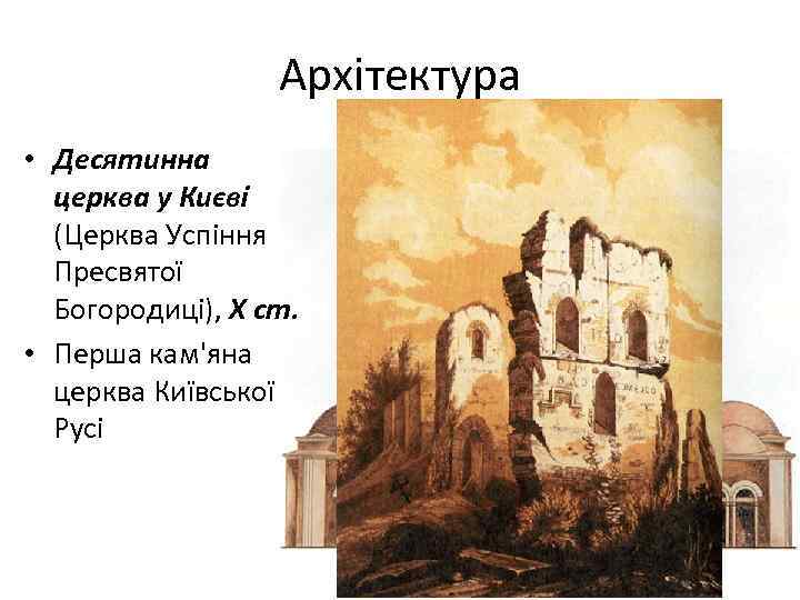 Архітектура • Десятинна церква у Києві (Церква Успіння Пресвятої Богородиці), Х ст. • Перша