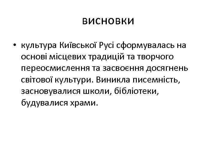 висновки • культура Київської Русі сформувалась на основі місцевих традицій та творчого переосмислення та