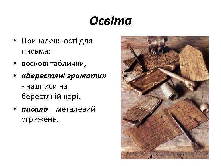 Освіта • Приналежності для письма: • воскові таблички, • «берестяні грамоти» - надписи на