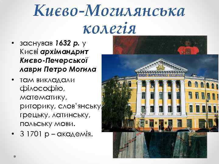 Києво-Могилянська колегія • заснував 1632 р. у Києві архімандрит Києво-Печерської лаври Петро Могила •