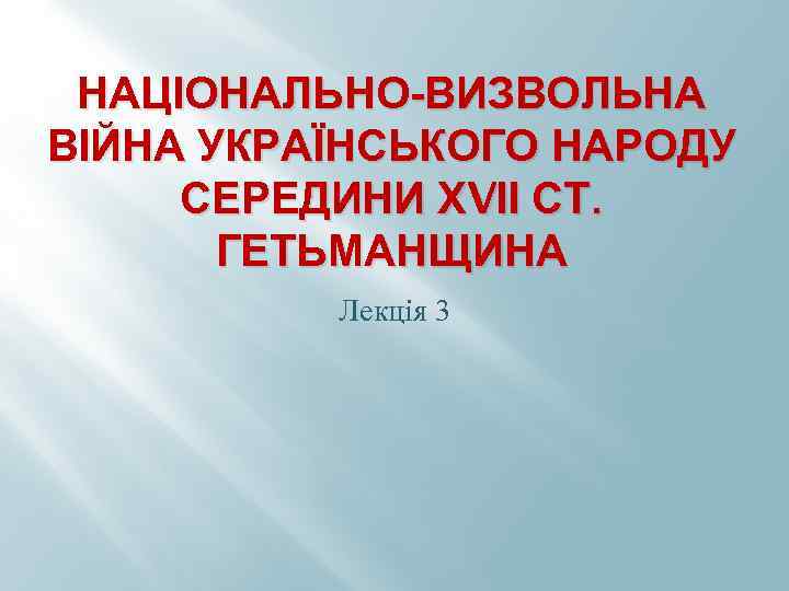 НАЦІОНАЛЬНО-ВИЗВОЛЬНА ВІЙНА УКРАЇНСЬКОГО НАРОДУ СЕРЕДИНИ ХVІІ СТ. ГЕТЬМАНЩИНА Лекція 3 