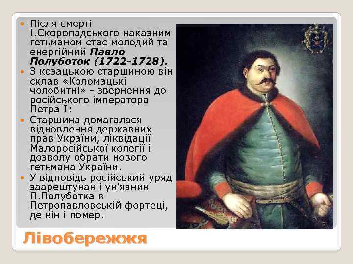 Після смерті І. Скоропадського наказним гетьманом стає молодий та енергійний Павло Полуботок (1722 -1728).