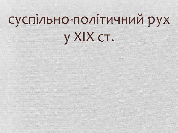 суспільно-політичний рух у ХІХ ст. 