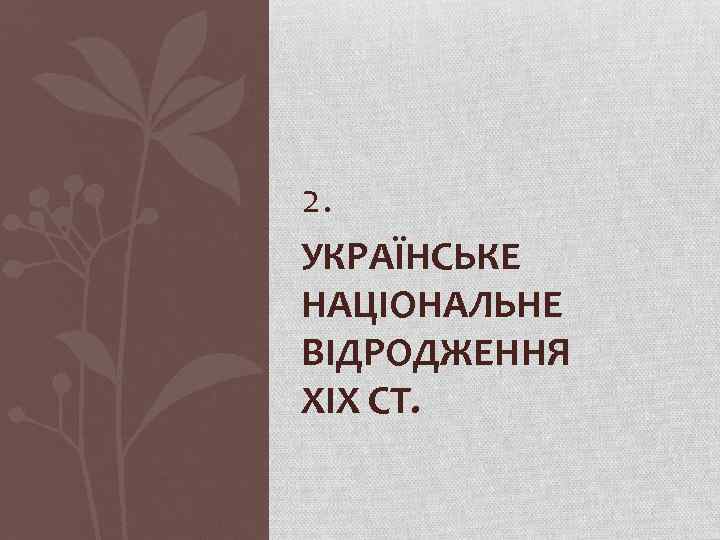 2. УКРАЇНСЬКЕ НАЦІОНАЛЬНЕ ВІДРОДЖЕННЯ ХІХ СТ. 