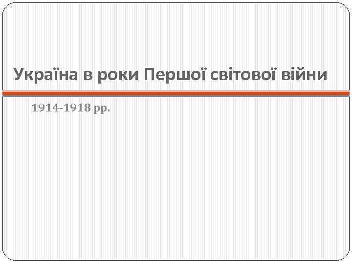 Україна в роки Першої світової війни 1914 -1918 рр. 