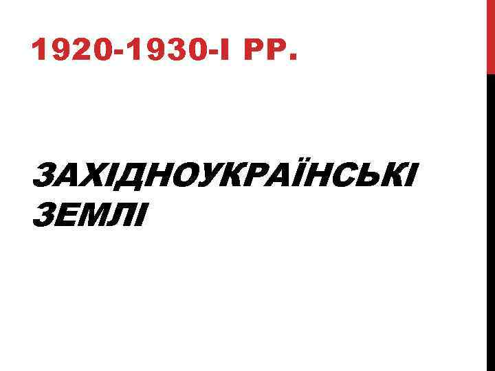 1920 -1930 -І РР. ЗАХІДНОУКРАЇНСЬКІ ЗЕМЛІ 