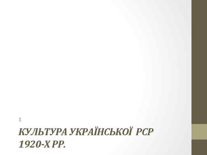 1 КУЛЬТУРА УКРАЇНСЬКОЇ РСР 1920 -Х РР. 