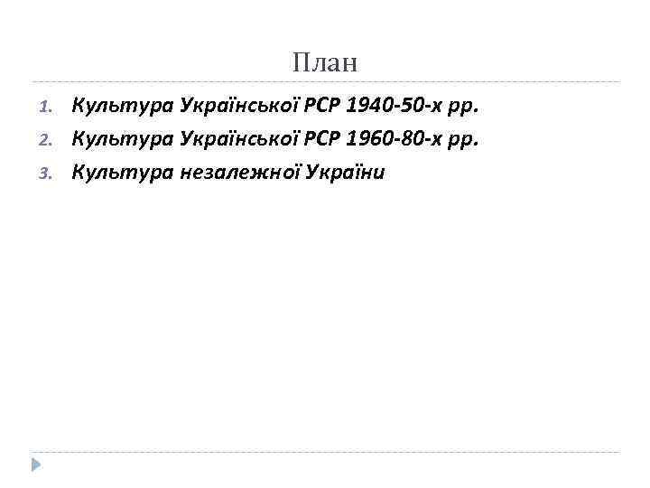 План 1. 2. 3. Культура Української РСР 1940 -50 -х рр. Культура Української РСР