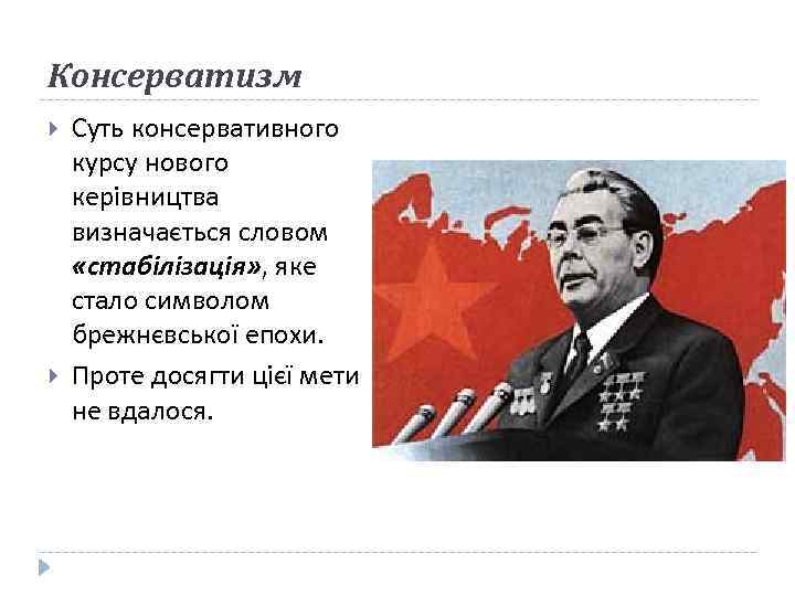 Консерватизм Суть консервативного курсу нового керівництва визначається словом «стабілізація» , яке стало символом брежнєвської