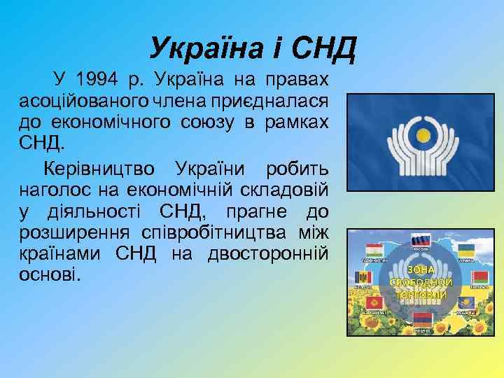 Україна і СНД У 1994 р. Україна на правах асоційованого члена приєдналася до економічного